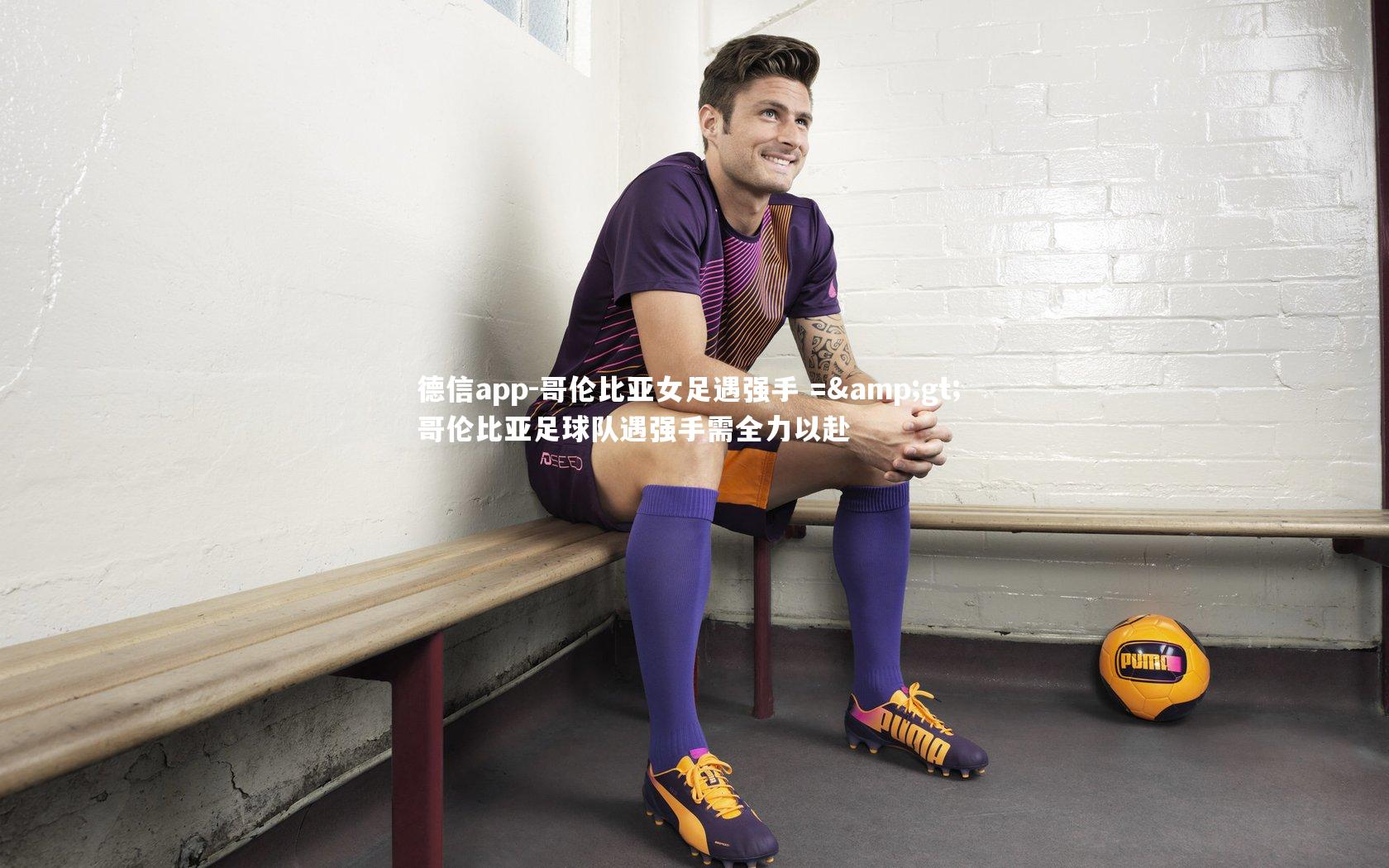 哥伦比亚女足遇强手 => 哥伦比亚足球队遇强手需全力以赴