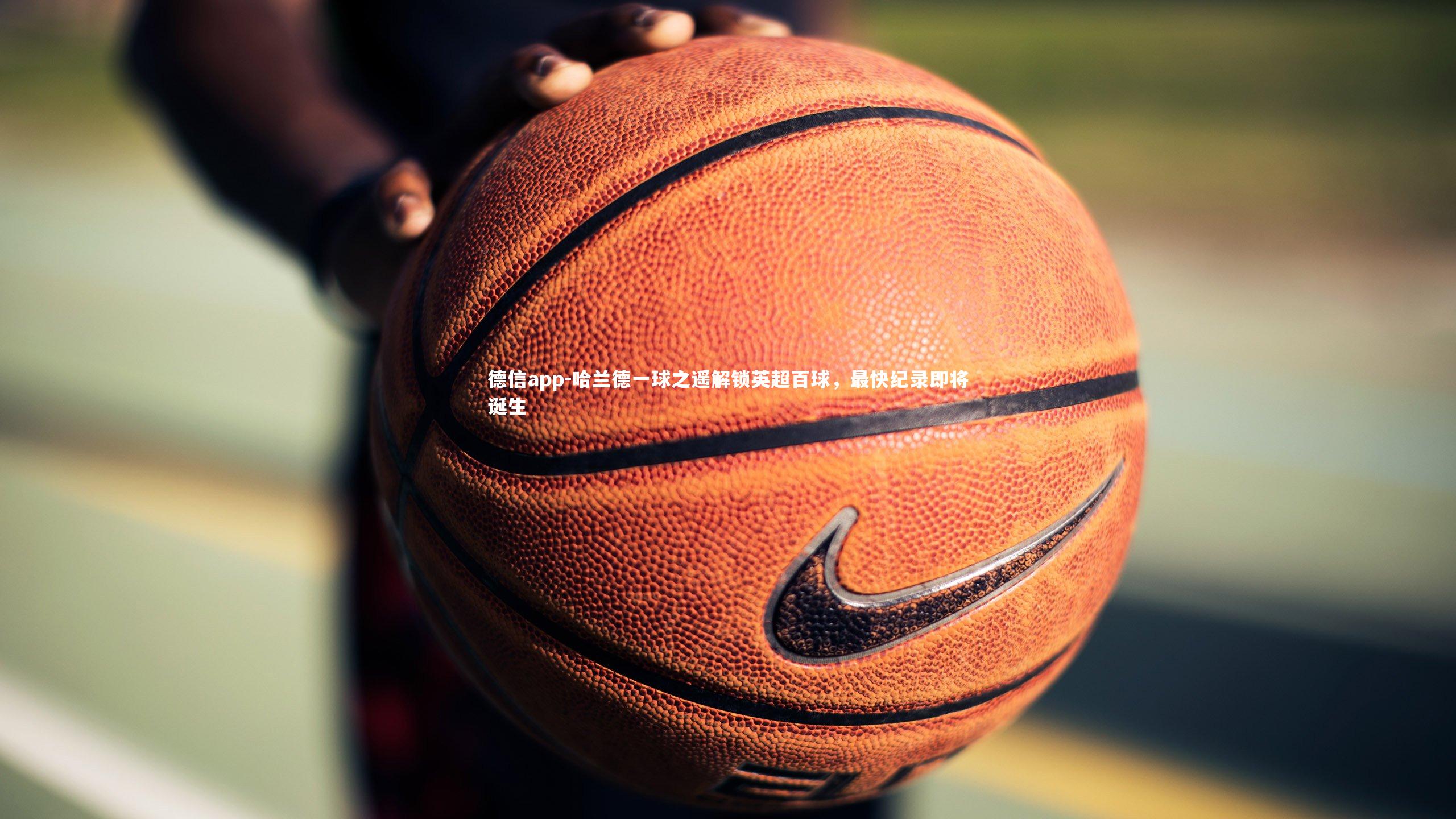 哈兰德一球之遥解锁英超百球,最快纪录即将诞生