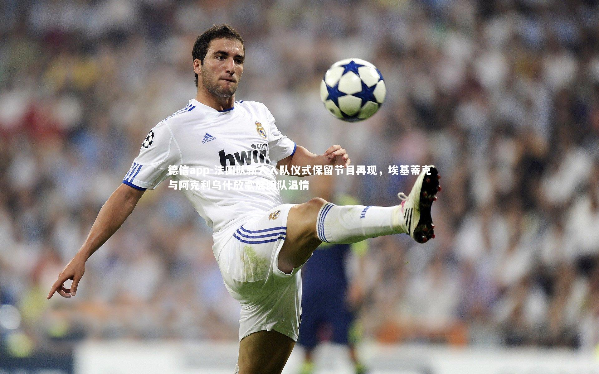 德信app-法国队新人入队仪式保留节目再现，埃基蒂克与阿克利乌什放歌展团队温情